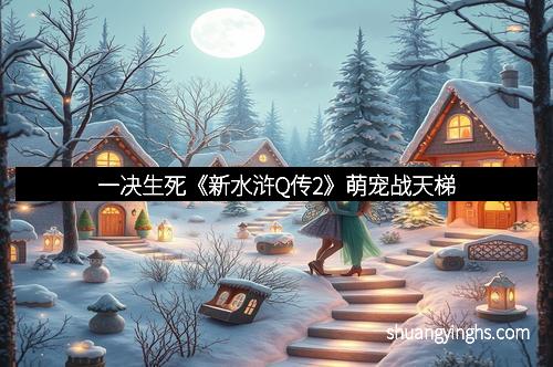 一决生死《新水浒Q传2》萌宠战天梯