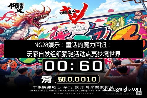 NG28娱乐：童话的魔力回归：玩家自发组织猜谜活动点亮梦境世界