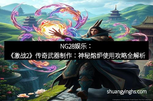 NG28娱乐：《激战2》传奇武器制作：神秘熔炉使用攻略全解析
